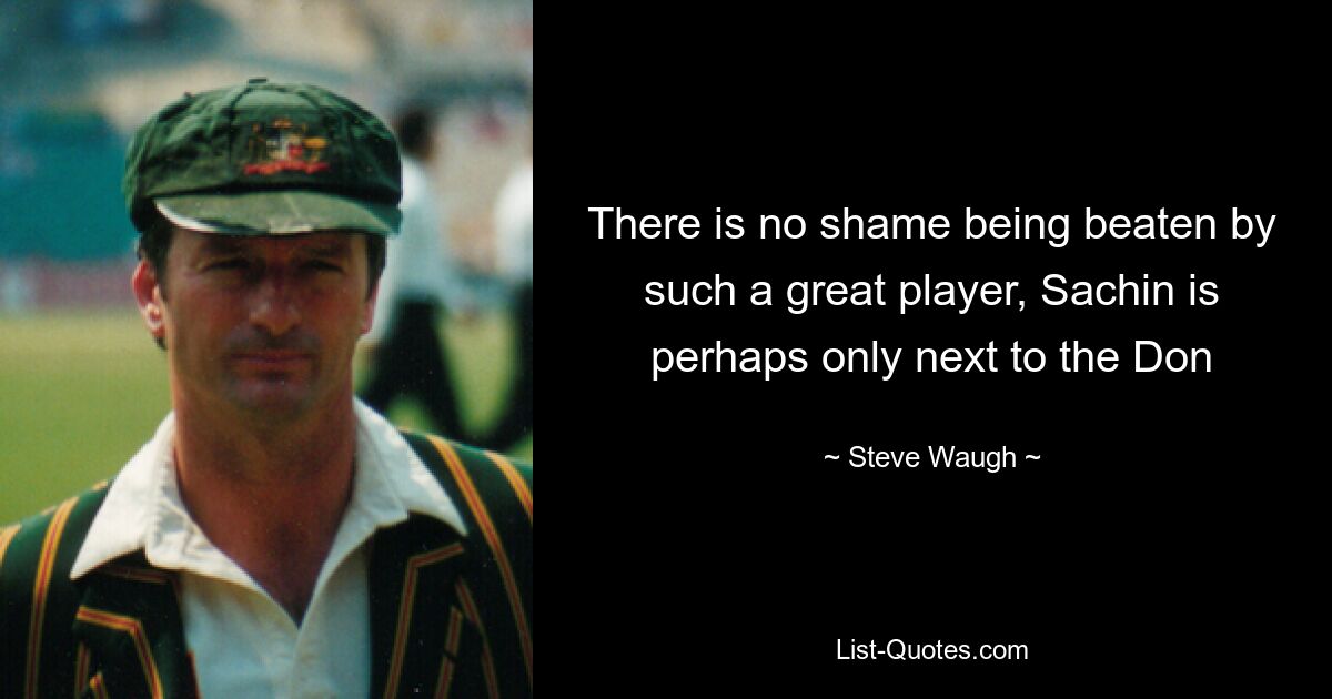 There is no shame being beaten by such a great player, Sachin is perhaps only next to the Don — © Steve Waugh