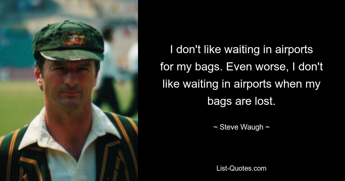 I don't like waiting in airports for my bags. Even worse, I don't like waiting in airports when my bags are lost. — © Steve Waugh