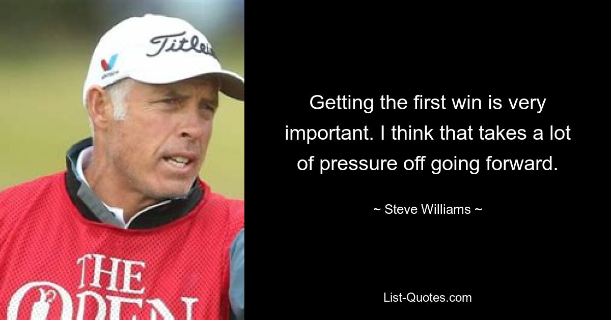 Getting the first win is very important. I think that takes a lot of pressure off going forward. — © Steve Williams