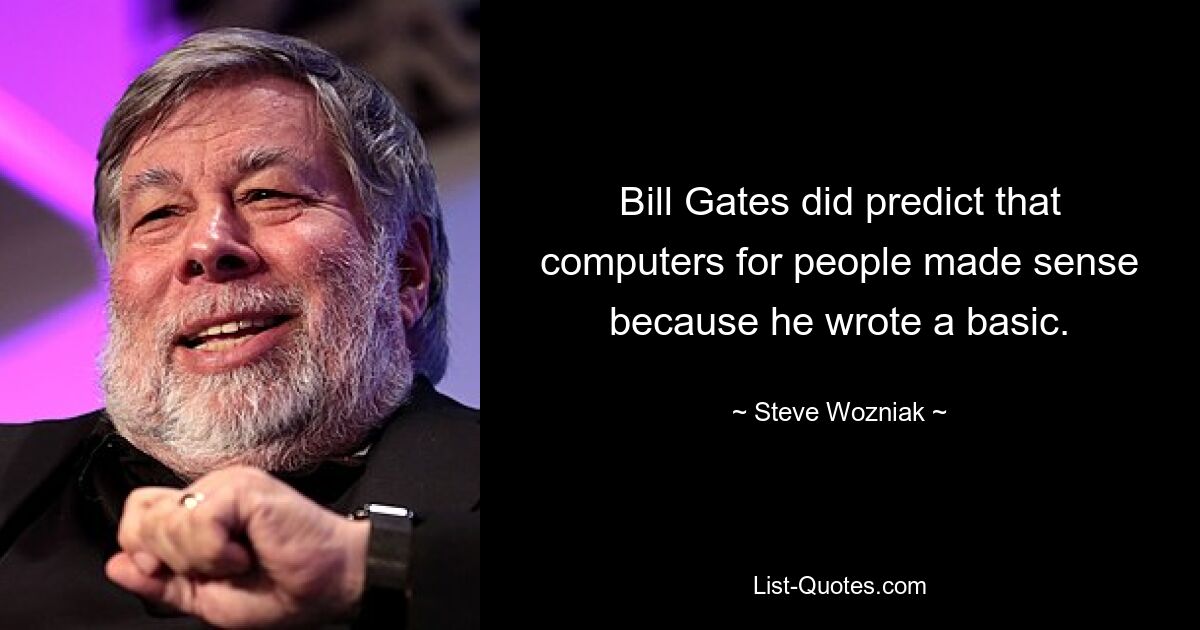 Bill Gates did predict that computers for people made sense because he wrote a basic. — © Steve Wozniak