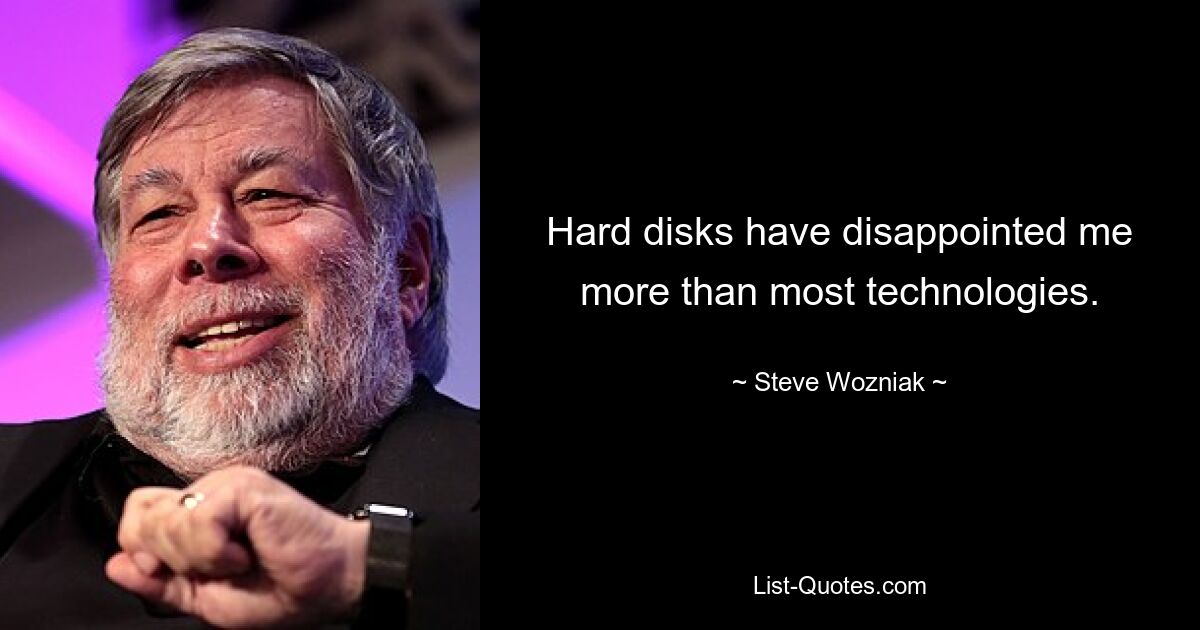 Hard disks have disappointed me more than most technologies. — © Steve Wozniak