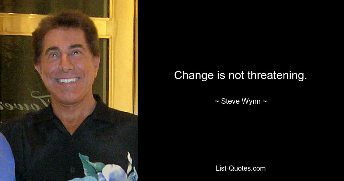 Change is not threatening. — © Steve Wynn