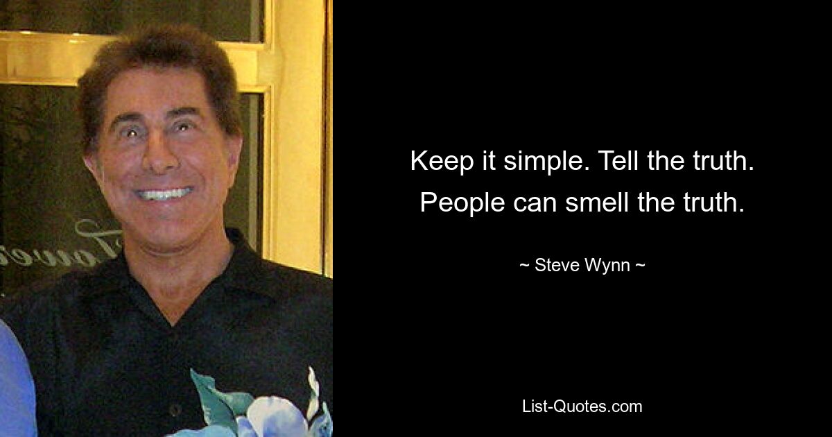 Keep it simple. Tell the truth. People can smell the truth. — © Steve Wynn