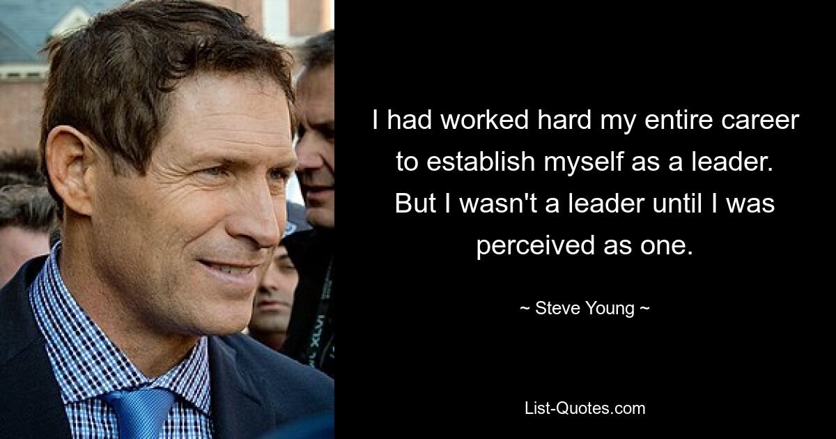 I had worked hard my entire career to establish myself as a leader. But I wasn't a leader until I was perceived as one. — © Steve Young