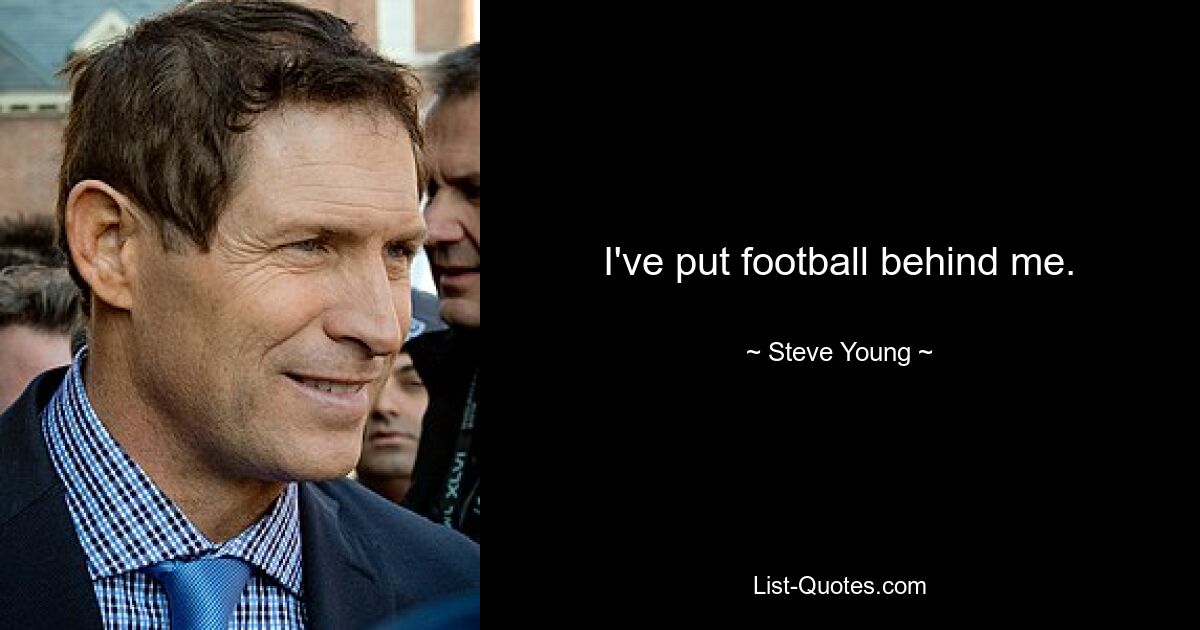 I've put football behind me. — © Steve Young