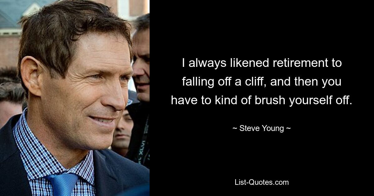 I always likened retirement to falling off a cliff, and then you have to kind of brush yourself off. — © Steve Young