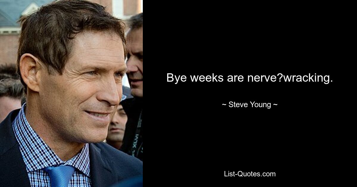 Bye weeks are nerve?wracking. — © Steve Young