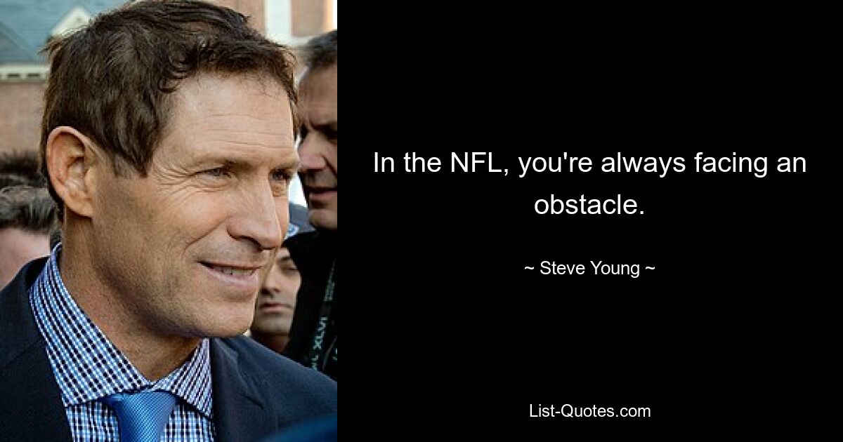 In the NFL, you're always facing an obstacle. — © Steve Young