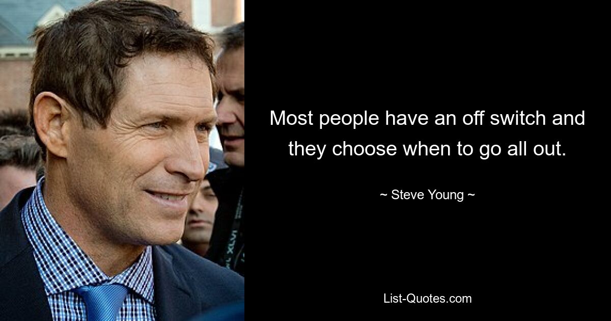 Most people have an off switch and they choose when to go all out. — © Steve Young