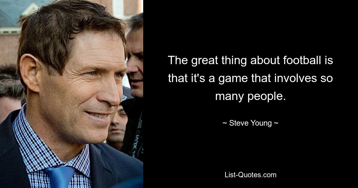 The great thing about football is that it's a game that involves so many people. — © Steve Young