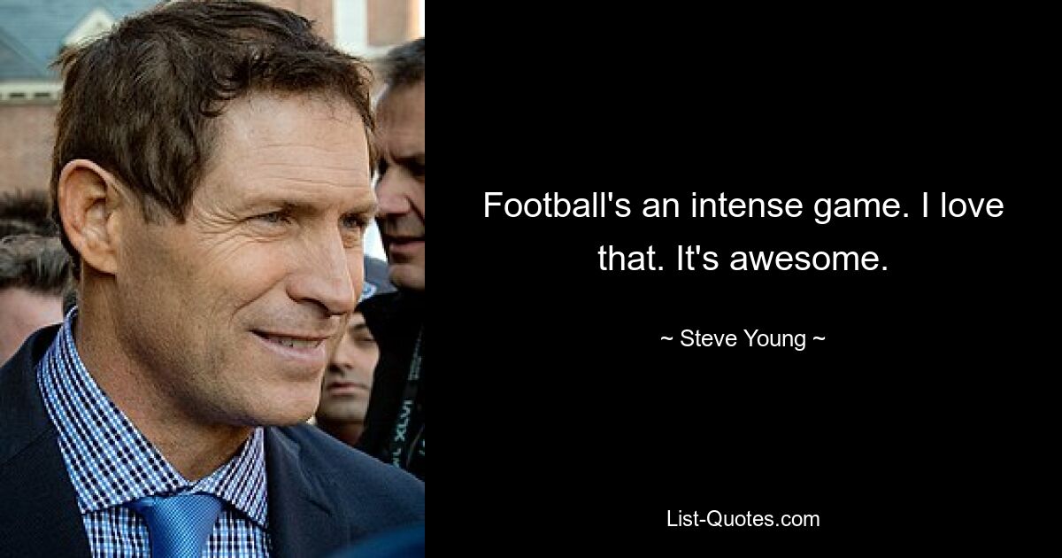 Football's an intense game. I love that. It's awesome. — © Steve Young