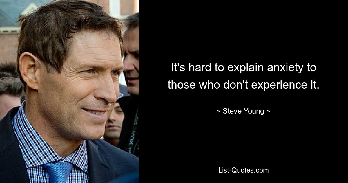 It's hard to explain anxiety to those who don't experience it. — © Steve Young