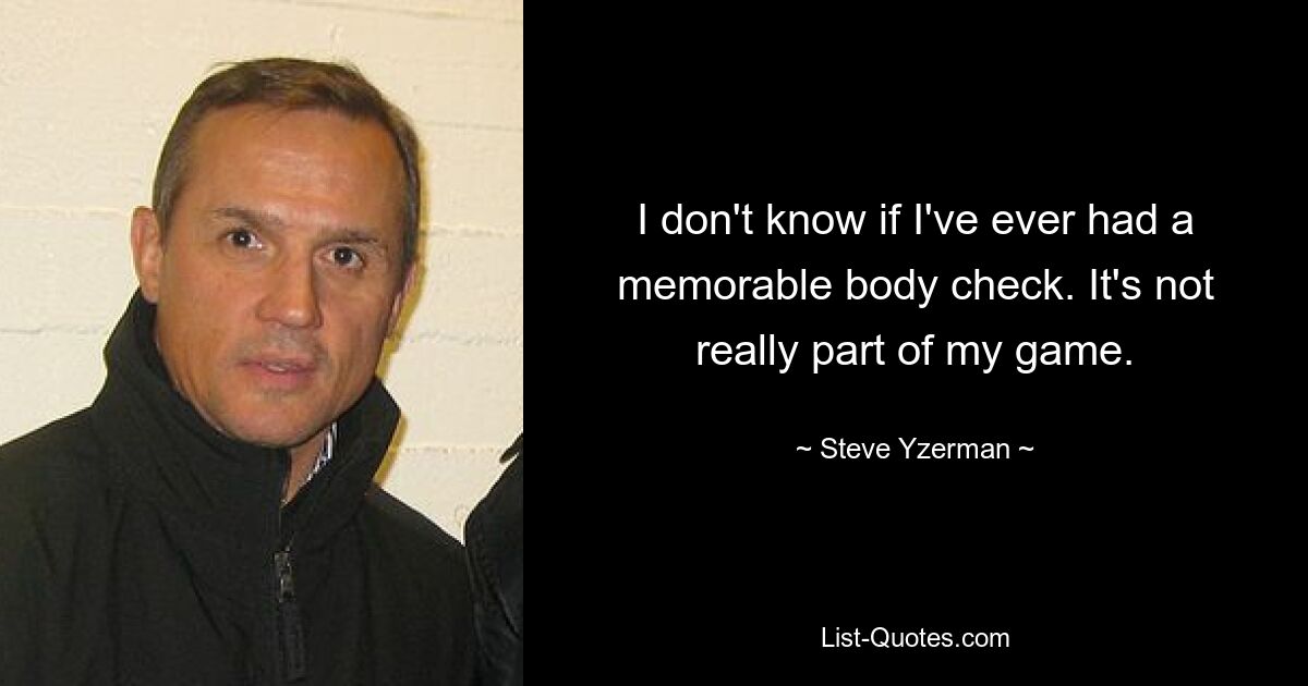 I don't know if I've ever had a memorable body check. It's not really part of my game. — © Steve Yzerman