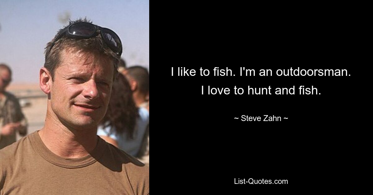 I like to fish. I'm an outdoorsman. I love to hunt and fish. — © Steve Zahn