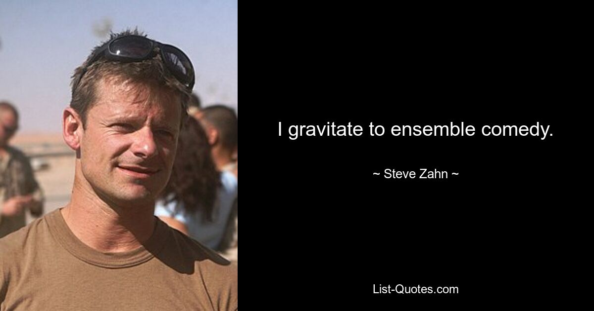 I gravitate to ensemble comedy. — © Steve Zahn