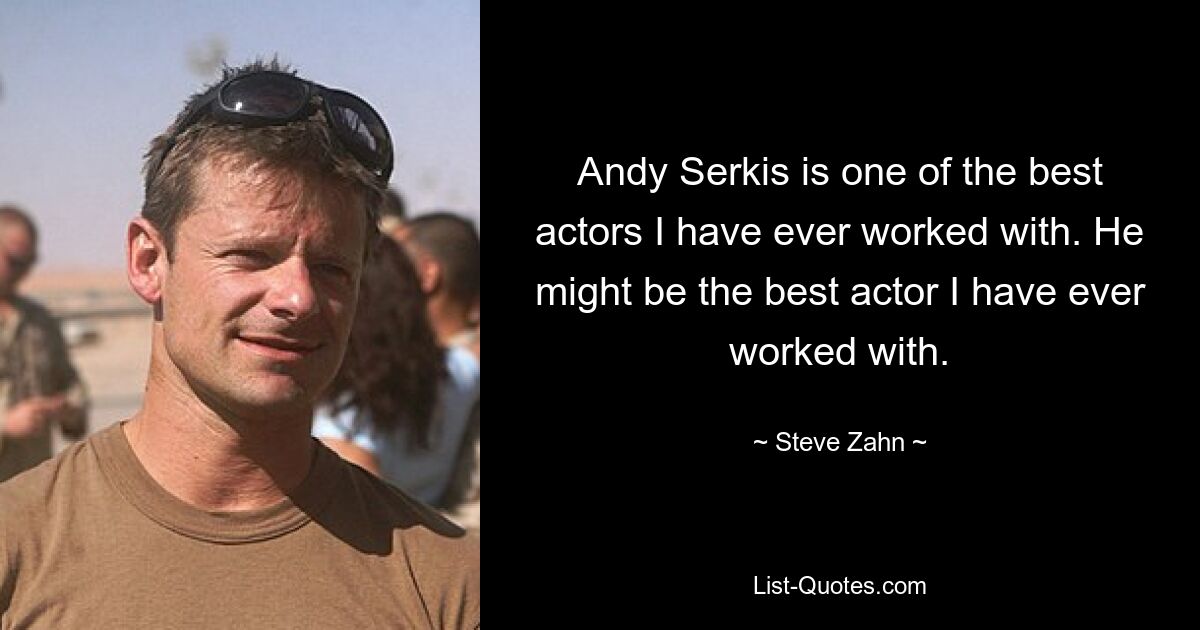 Andy Serkis is one of the best actors I have ever worked with. He might be the best actor I have ever worked with. — © Steve Zahn