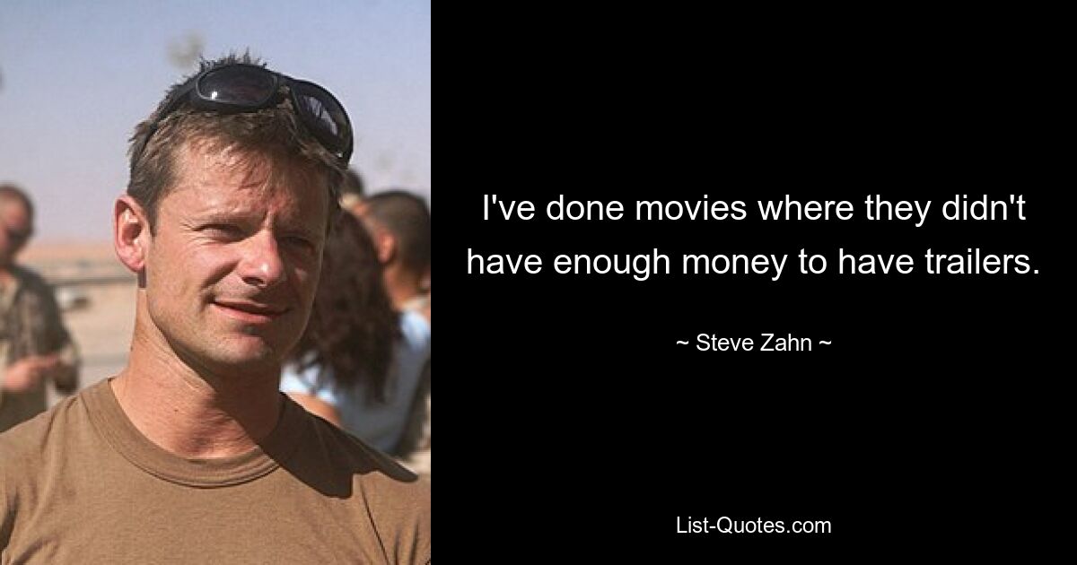 I've done movies where they didn't have enough money to have trailers. — © Steve Zahn