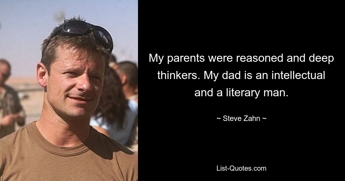 My parents were reasoned and deep thinkers. My dad is an intellectual and a literary man. — © Steve Zahn