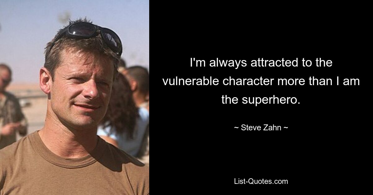 I'm always attracted to the vulnerable character more than I am the superhero. — © Steve Zahn