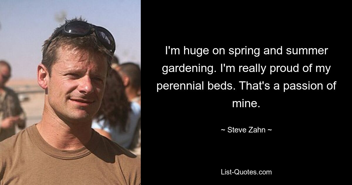 I'm huge on spring and summer gardening. I'm really proud of my perennial beds. That's a passion of mine. — © Steve Zahn