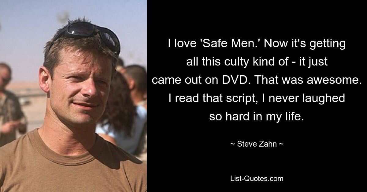 I love 'Safe Men.' Now it's getting all this culty kind of - it just came out on DVD. That was awesome. I read that script, I never laughed so hard in my life. — © Steve Zahn