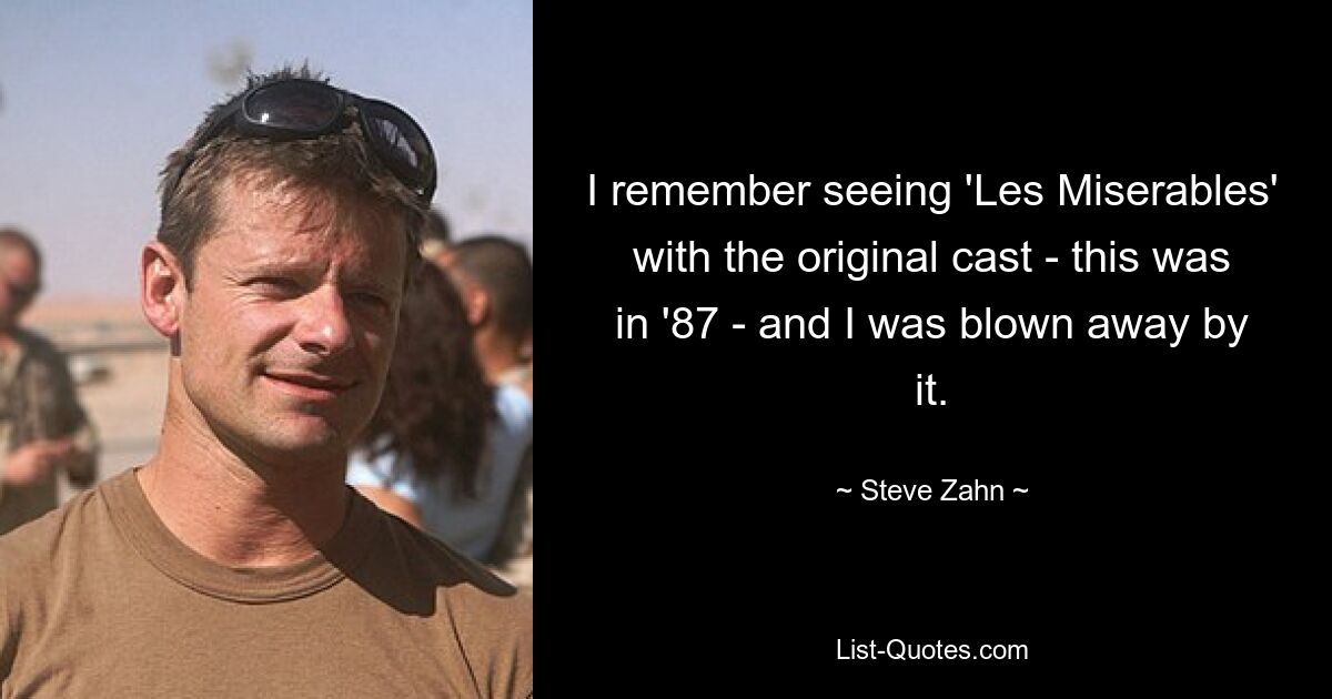 I remember seeing 'Les Miserables' with the original cast - this was in '87 - and I was blown away by it. — © Steve Zahn