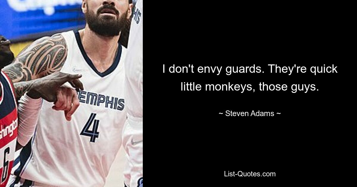 I don't envy guards. They're quick little monkeys, those guys. — © Steven Adams