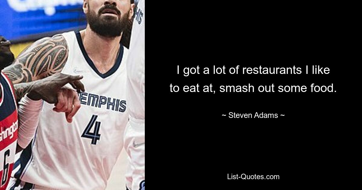 I got a lot of restaurants I like to eat at, smash out some food. — © Steven Adams