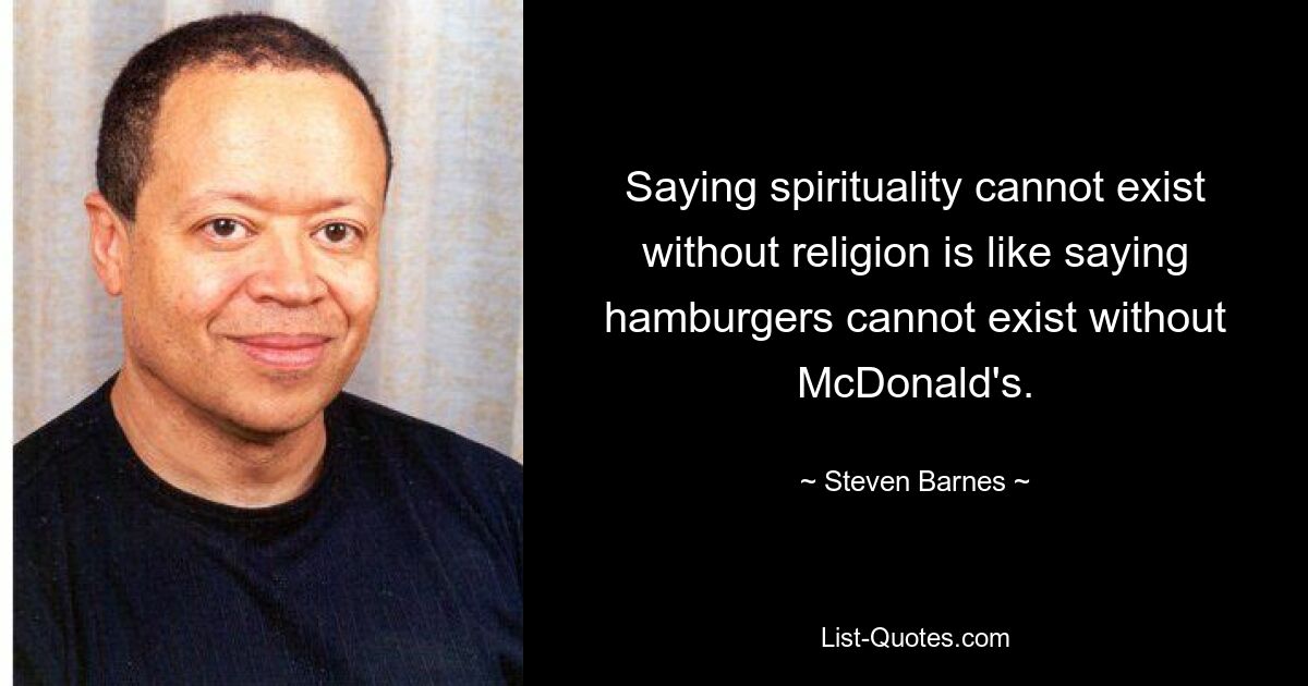 Saying spirituality cannot exist without religion is like saying hamburgers cannot exist without McDonald's. — © Steven Barnes