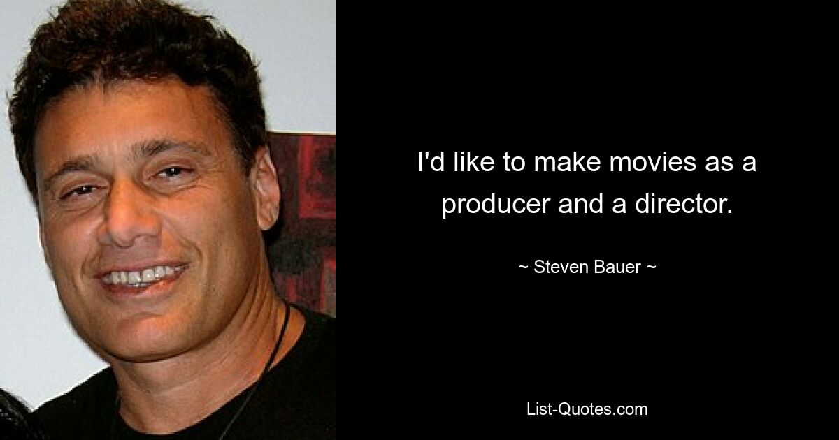 I'd like to make movies as a producer and a director. — © Steven Bauer