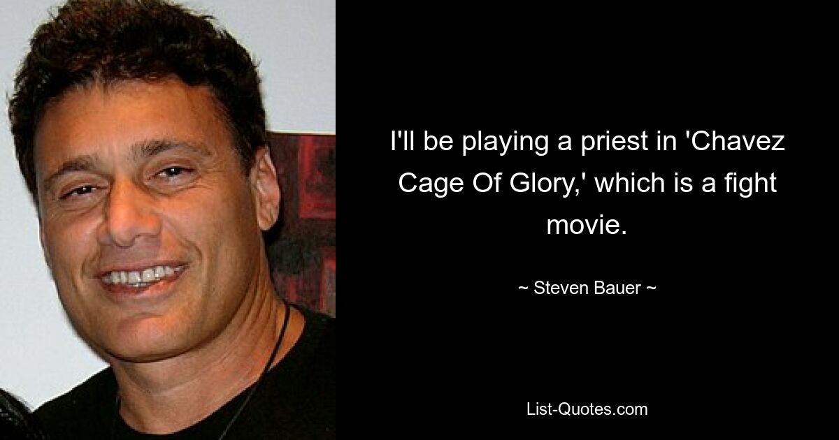 I'll be playing a priest in 'Chavez Cage Of Glory,' which is a fight movie. — © Steven Bauer