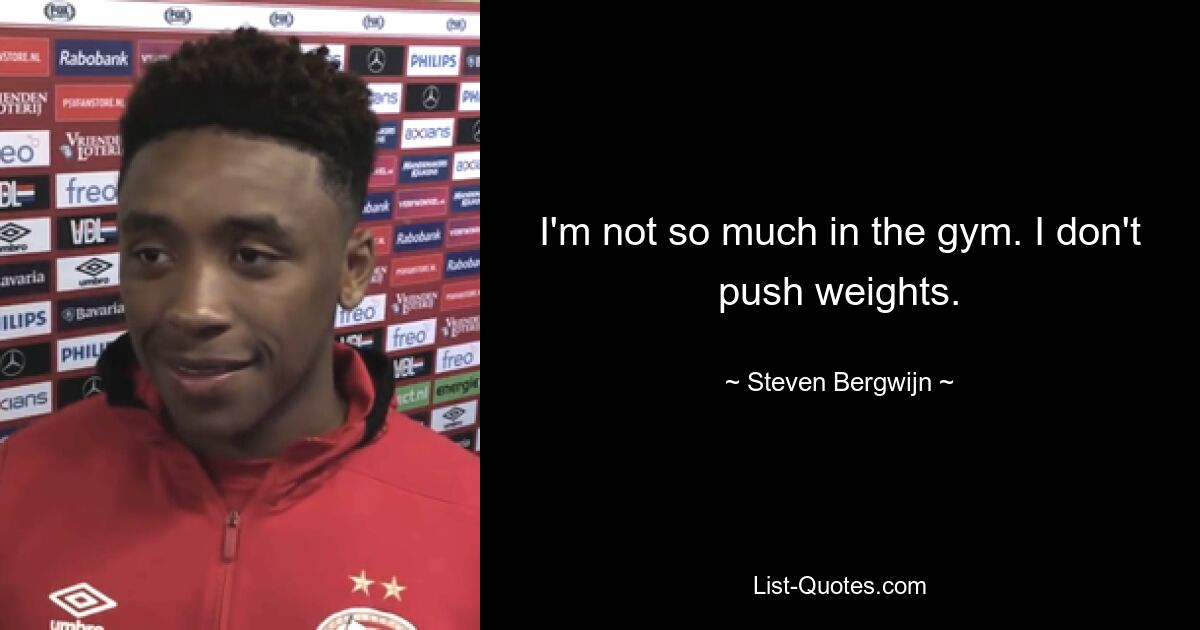 I'm not so much in the gym. I don't push weights. — © Steven Bergwijn