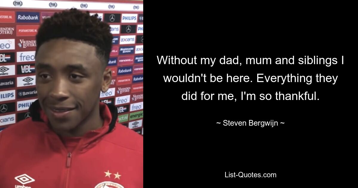 Without my dad, mum and siblings I wouldn't be here. Everything they did for me, I'm so thankful. — © Steven Bergwijn