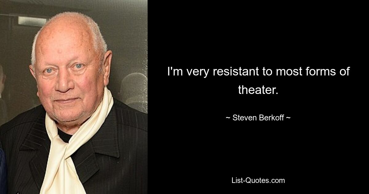 I'm very resistant to most forms of theater. — © Steven Berkoff