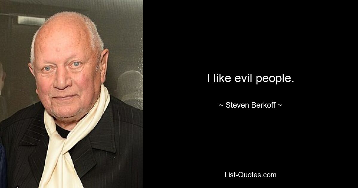 I like evil people. — © Steven Berkoff