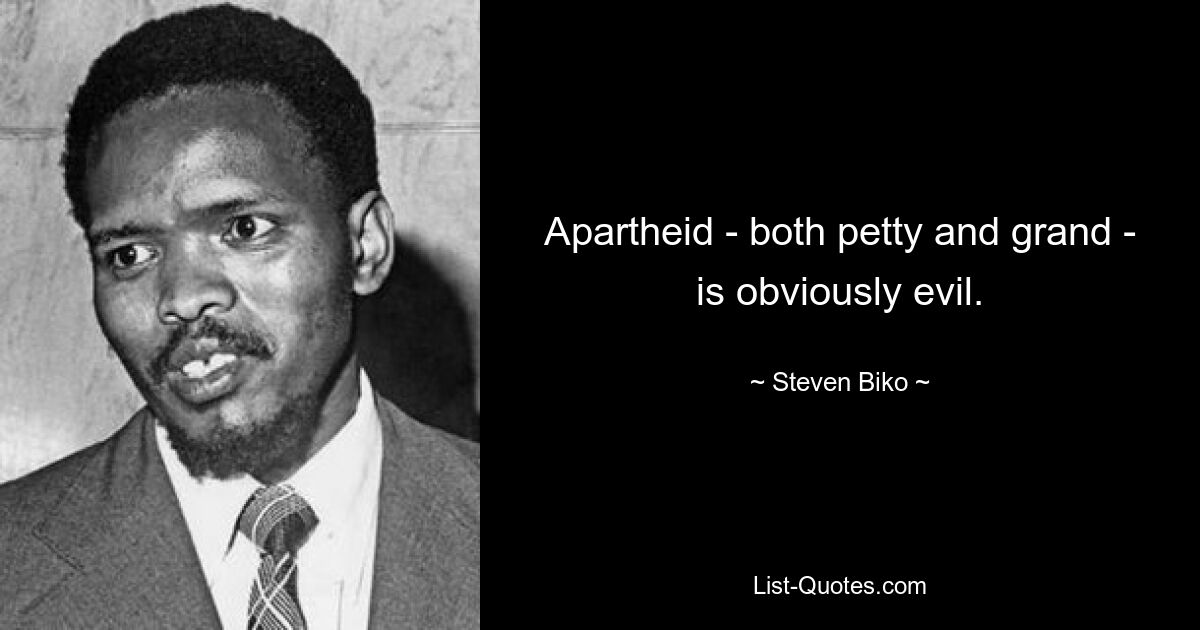 Apartheid – sowohl kleinlich als auch groß – ist offensichtlich böse. — © Steven Biko