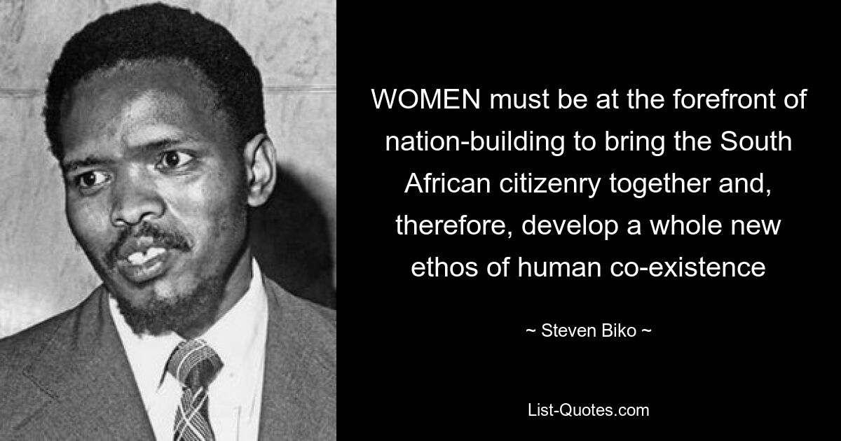 WOMEN must be at the forefront of nation-building to bring the South African citizenry together and, therefore, develop a whole new ethos of human co-existence — © Steven Biko