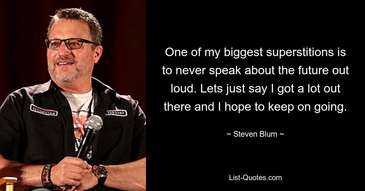 One of my biggest superstitions is to never speak about the future out loud. Lets just say I got a lot out there and I hope to keep on going. — © Steven Blum