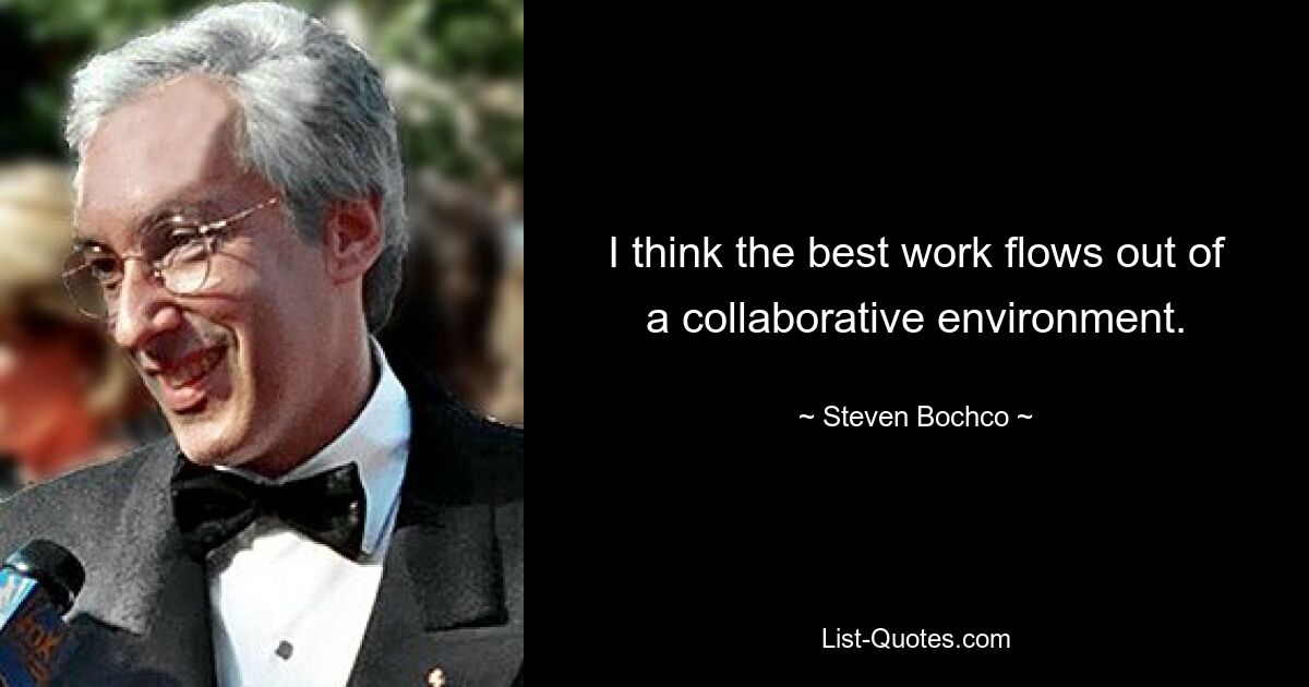 I think the best work flows out of a collaborative environment. — © Steven Bochco