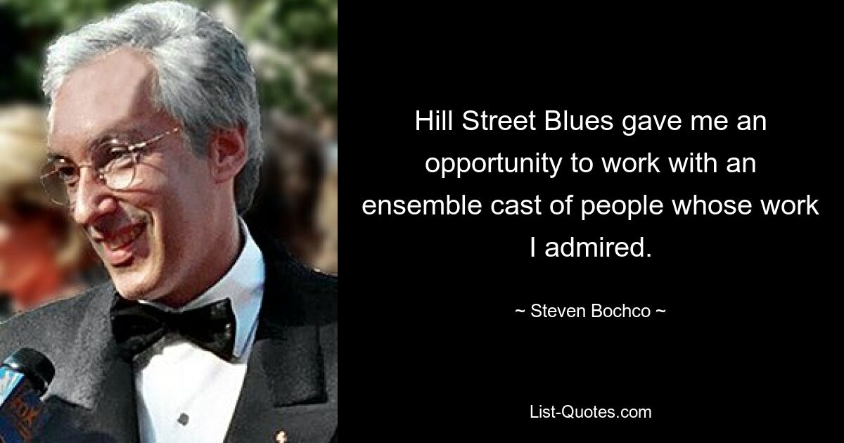 Hill Street Blues gave me an opportunity to work with an ensemble cast of people whose work I admired. — © Steven Bochco