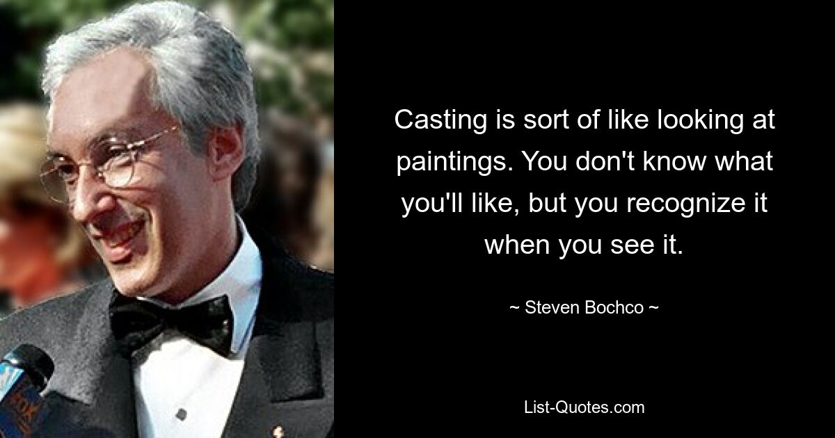 Casting is sort of like looking at paintings. You don't know what you'll like, but you recognize it when you see it. — © Steven Bochco