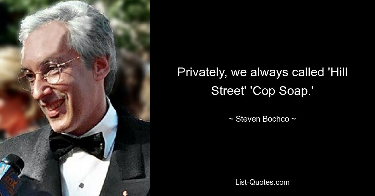 Privately, we always called 'Hill Street' 'Cop Soap.' — © Steven Bochco