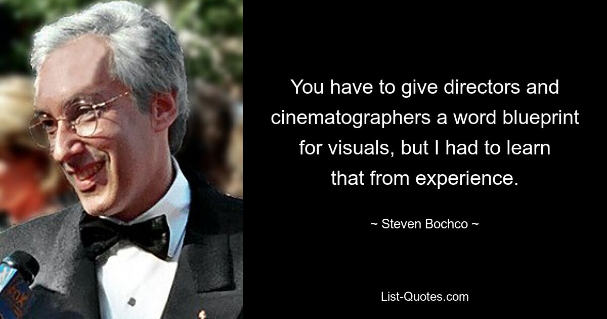 You have to give directors and cinematographers a word blueprint for visuals, but I had to learn that from experience. — © Steven Bochco