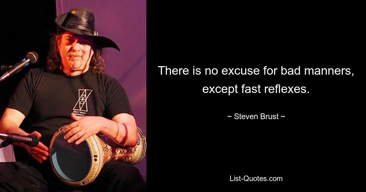 There is no excuse for bad manners, except fast reflexes. — © Steven Brust