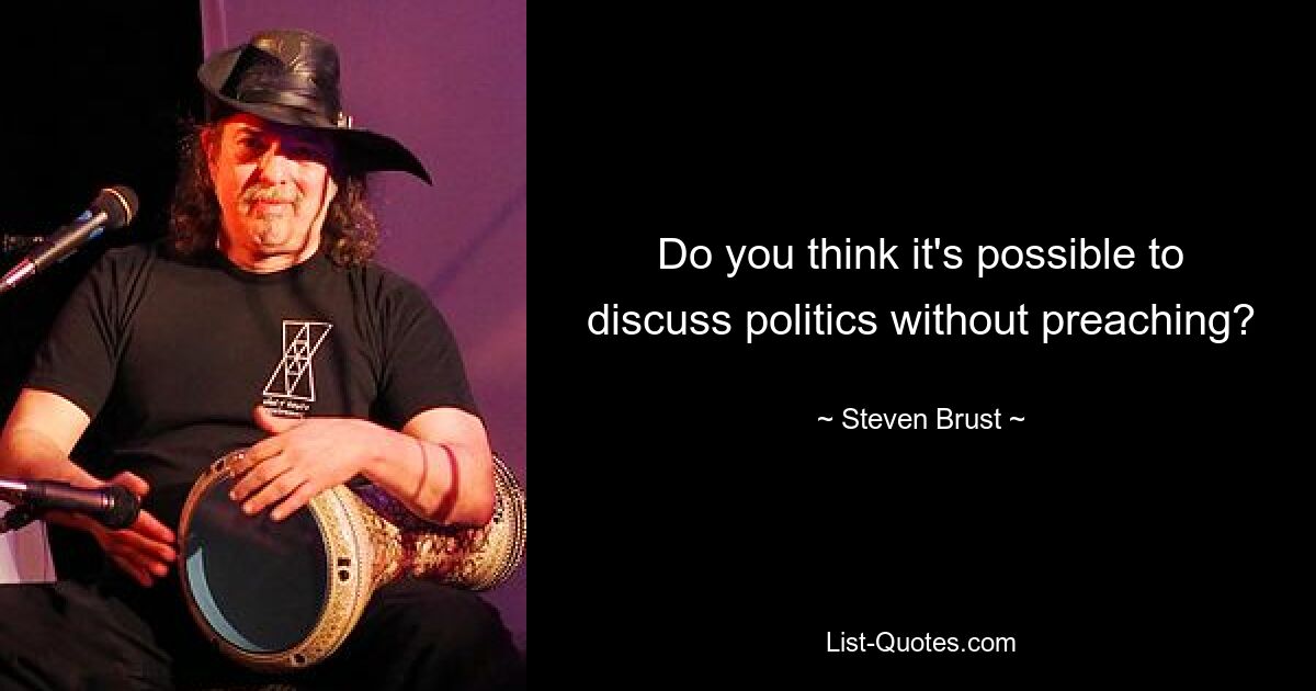 Do you think it's possible to discuss politics without preaching? — © Steven Brust