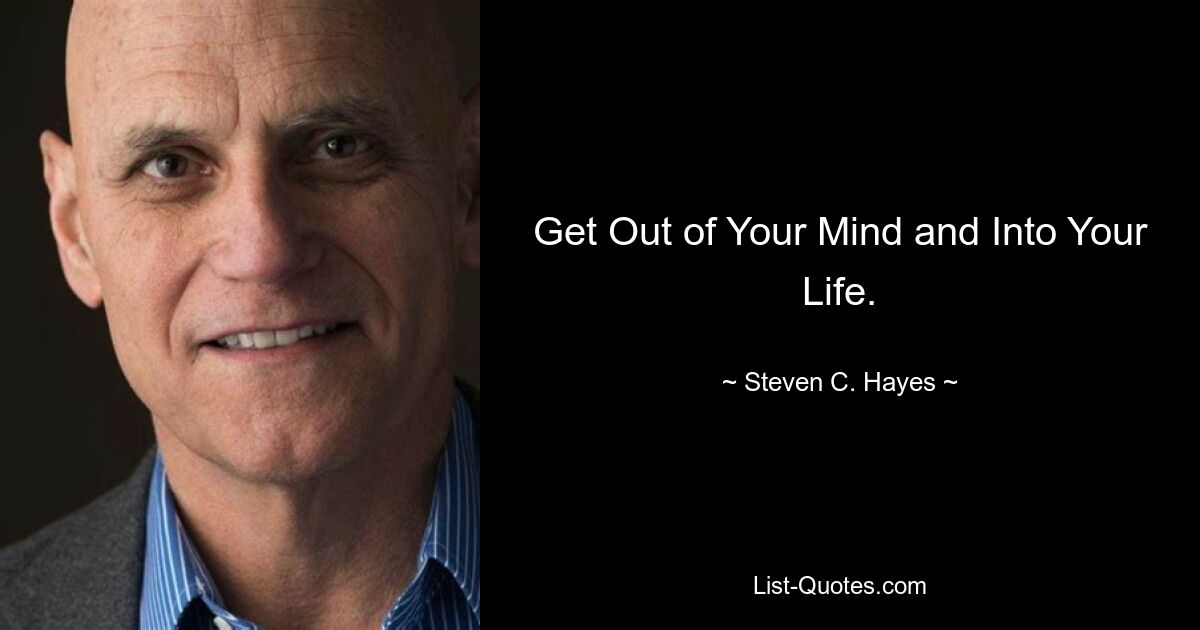 Get Out of Your Mind and Into Your Life. — © Steven C. Hayes