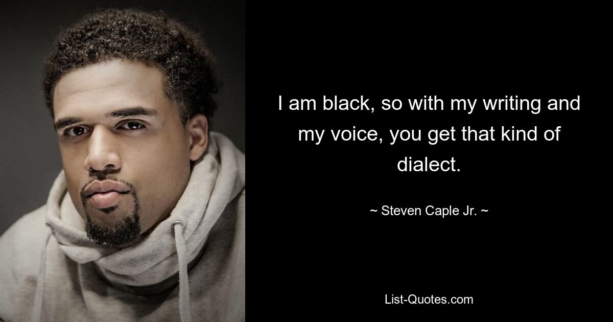 I am black, so with my writing and my voice, you get that kind of dialect. — © Steven Caple Jr.