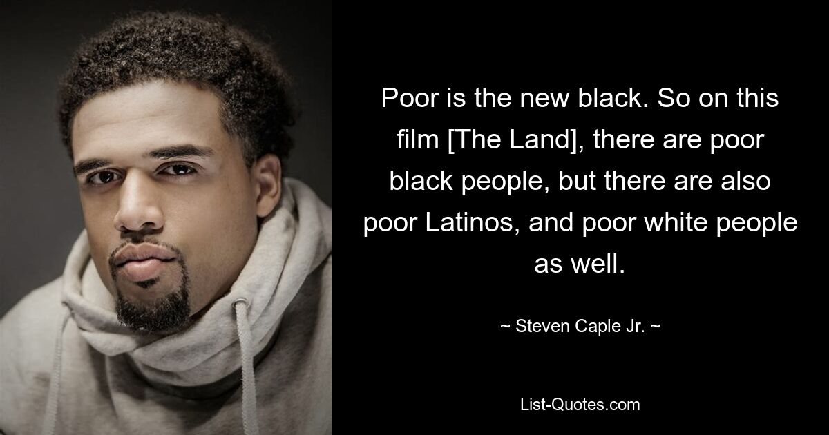 Poor is the new black. So on this film [The Land], there are poor black people, but there are also poor Latinos, and poor white people as well. — © Steven Caple Jr.