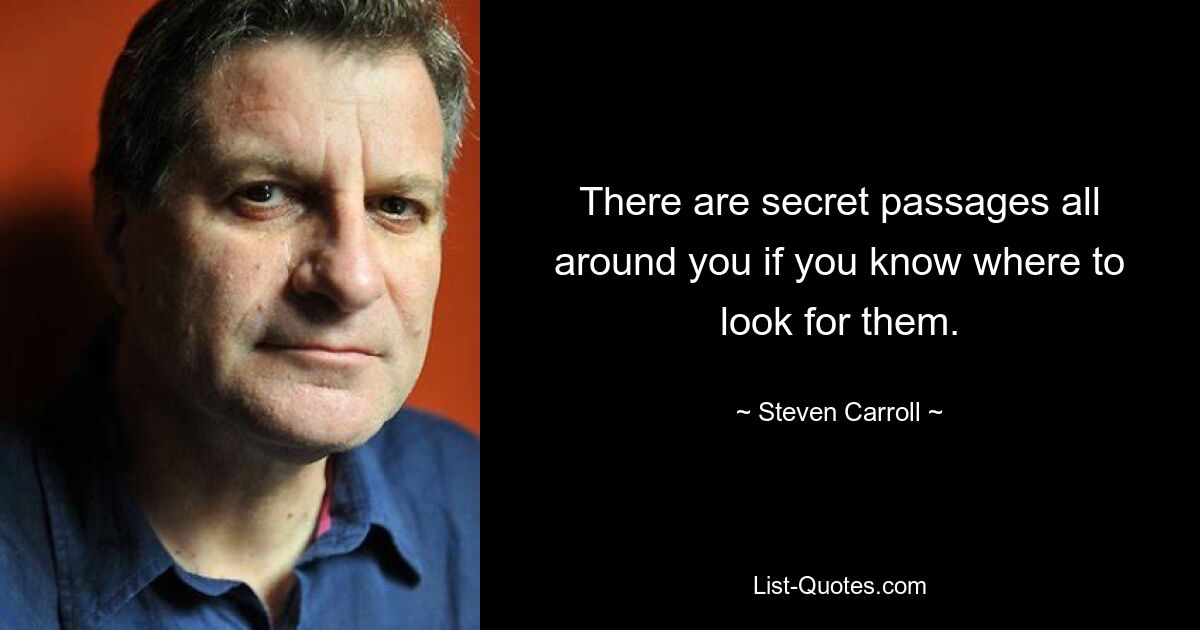 There are secret passages all around you if you know where to look for them. — © Steven Carroll