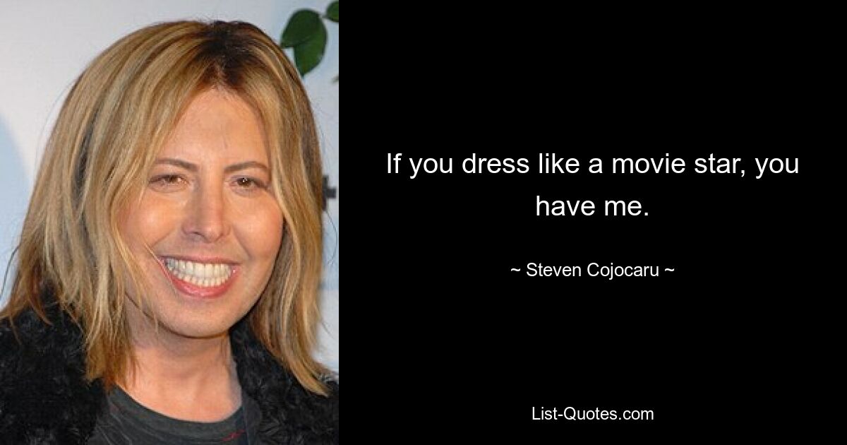 If you dress like a movie star, you have me. — © Steven Cojocaru